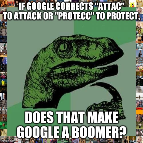 Philosoraptor Meme | IF GOOGLE CORRECTS "ATTAC" TO ATTACK OR "PROTECC" TO PROTECT, DOES THAT MAKE GOOGLE A BOOMER? | image tagged in memes,philosoraptor | made w/ Imgflip meme maker