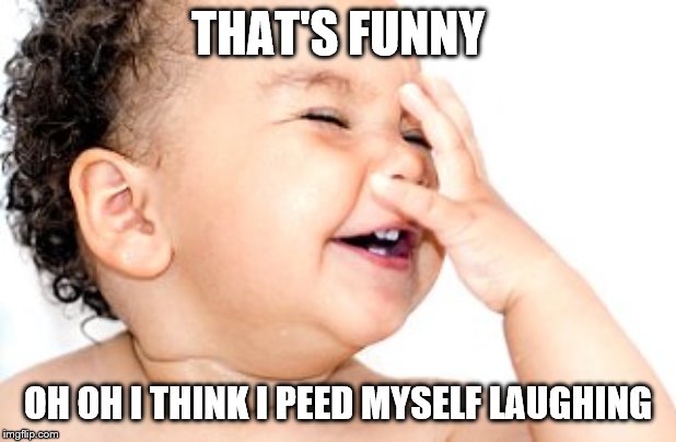  THAT'S FUNNY; OH OH I THINK I PEED MYSELF LAUGHING | image tagged in laughing baby | made w/ Imgflip meme maker