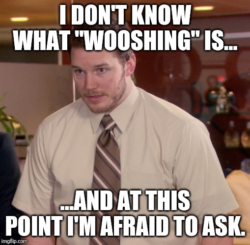 Afraid To Ask Andy Meme | I DON'T KNOW WHAT "WOOSHING" IS... ...AND AT THIS POINT I'M AFRAID TO ASK. | image tagged in memes,afraid to ask andy | made w/ Imgflip meme maker