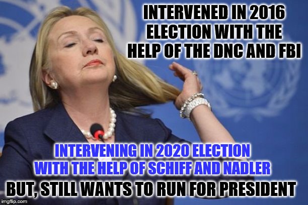 Her arrogance knows no bounds | INTERVENED IN 2016 ELECTION WITH THE HELP OF THE DNC AND FBI; INTERVENING IN 2020 ELECTION WITH THE HELP OF SCHIFF AND NADLER; BUT, STILL WANTS TO RUN FOR PRESIDENT | image tagged in hillary,memes,political memes | made w/ Imgflip meme maker