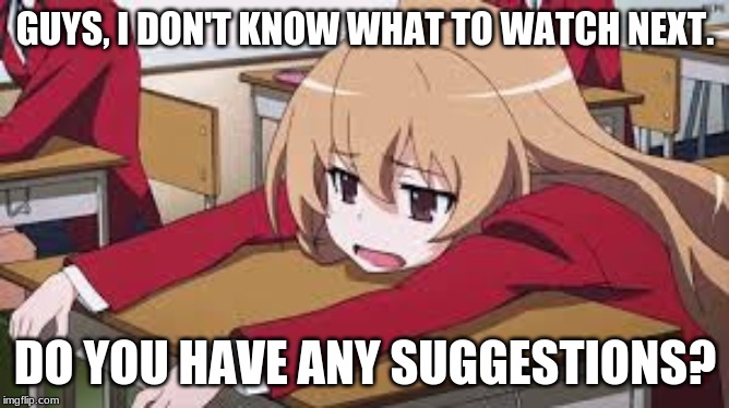 Any Ideas, Anyone? | GUYS, I DON'T KNOW WHAT TO WATCH NEXT. DO YOU HAVE ANY SUGGESTIONS? | image tagged in bored anime girl,anime,memes,boredom,suggestion | made w/ Imgflip meme maker