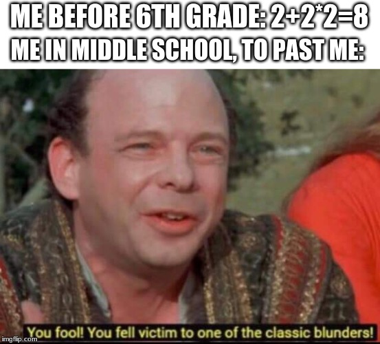 You fool! You fell victim to one of the classic blunders! | ME BEFORE 6TH GRADE: 2+2*2=8; ME IN MIDDLE SCHOOL, TO PAST ME: | image tagged in you fool you fell victim to one of the classic blunders | made w/ Imgflip meme maker
