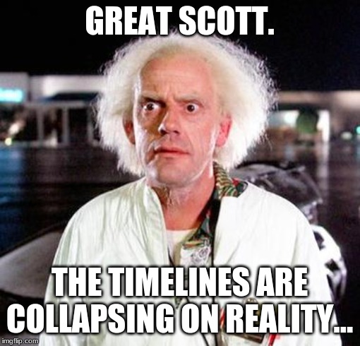 Doc Brown | GREAT SCOTT. THE TIMELINES ARE COLLAPSING ON REALITY... | image tagged in doc brown | made w/ Imgflip meme maker