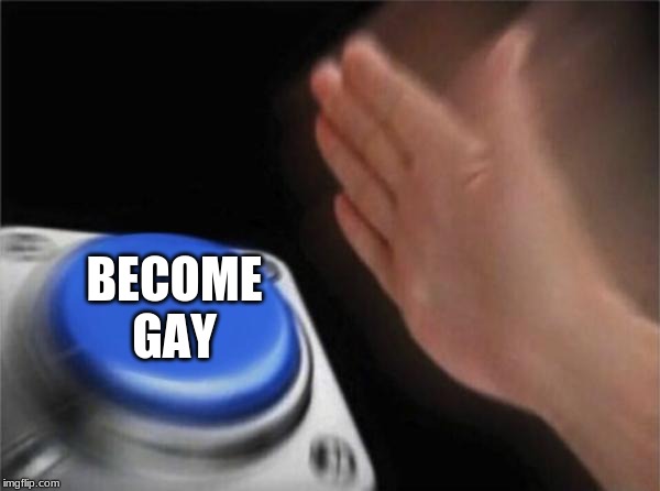 Blank Nut Button | BECOME GAY | image tagged in memes,blank nut button | made w/ Imgflip meme maker