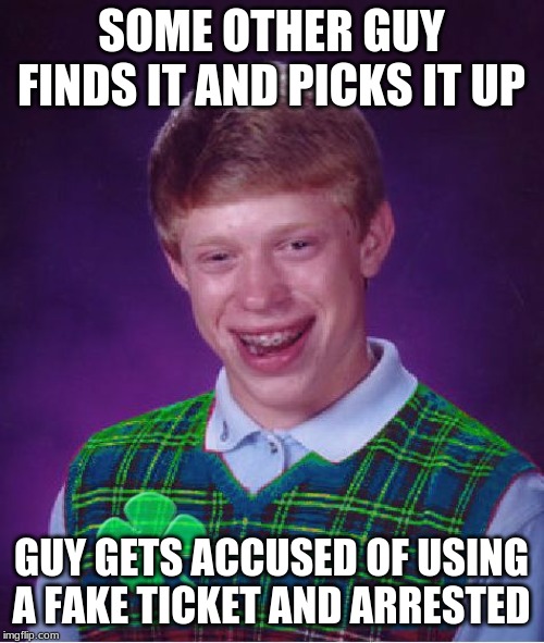 good luck brian | SOME OTHER GUY FINDS IT AND PICKS IT UP GUY GETS ACCUSED OF USING A FAKE TICKET AND ARRESTED | image tagged in good luck brian | made w/ Imgflip meme maker