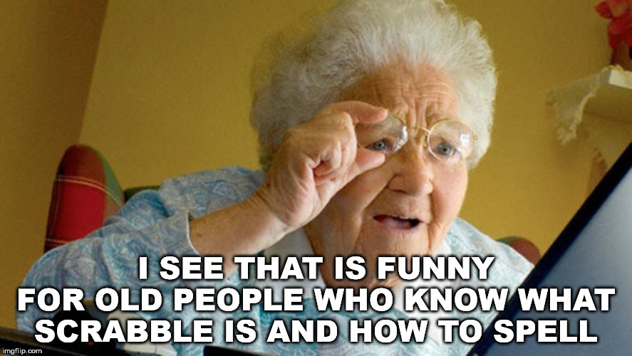 grandma computer | I SEE THAT IS FUNNY FOR OLD PEOPLE WHO KNOW WHAT SCRABBLE IS AND HOW TO SPELL | image tagged in grandma computer | made w/ Imgflip meme maker