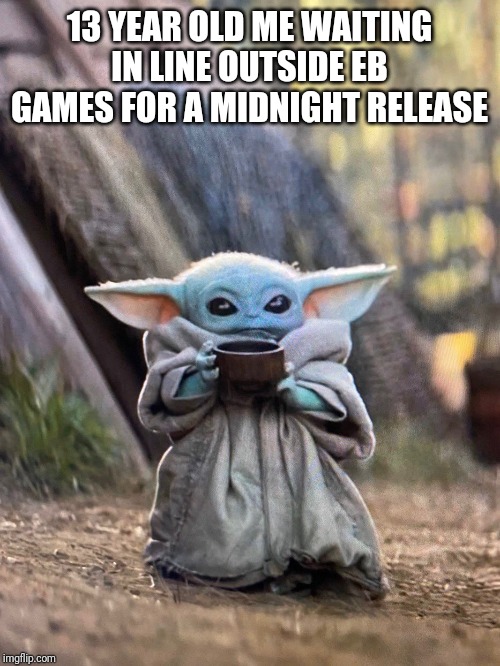 Remember EB Games? | 13 YEAR OLD ME WAITING IN LINE OUTSIDE EB GAMES FOR A MIDNIGHT RELEASE | image tagged in baby yoda tea,gaming,video games,nostalgia | made w/ Imgflip meme maker