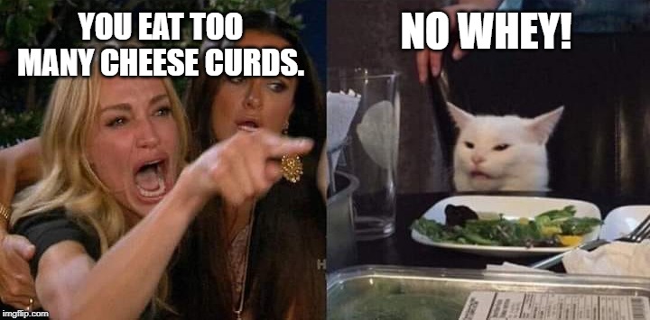 Crying Lady and Confused Cat | YOU EAT TOO MANY CHEESE CURDS. NO WHEY! | image tagged in crying lady and confused cat | made w/ Imgflip meme maker
