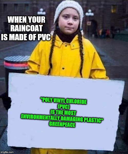 Greta is just a pawn | "POLY VINYL CHLORIDE
 (PVC)
 IS THE MOST ENVIRONMENTALLY DAMAGING PLASTIC" 
GREENPEACE; WHEN YOUR RAINCOAT IS MADE OF PVC | image tagged in greta,memes,politics | made w/ Imgflip meme maker