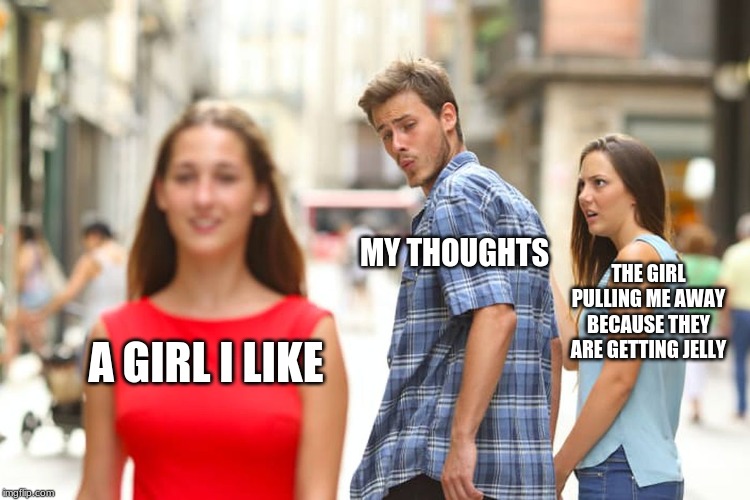 Deepest thoughts |  MY THOUGHTS; THE GIRL PULLING ME AWAY BECAUSE THEY ARE GETTING JELLY; A GIRL I LIKE | image tagged in memes,distracted boyfriend,deep thoughts,jelly much,why im lonely,the great depression strikes back because of this | made w/ Imgflip meme maker