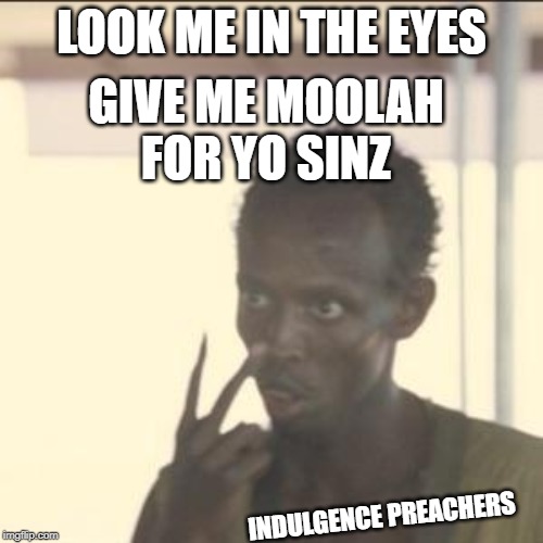 Look At Me Meme | LOOK ME IN THE EYES; GIVE ME MOOLAH FOR YO SINZ; INDULGENCE PREACHERS | image tagged in memes,look at me | made w/ Imgflip meme maker