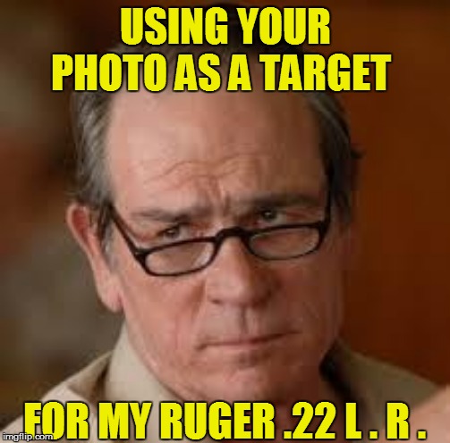 USING YOUR PHOTO AS A TARGET FOR MY RUGER .22 L . R . | made w/ Imgflip meme maker