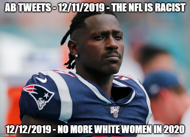 Oh Antonio | AB TWEETS - 12/11/2019 - THE NFL IS RACIST; 12/12/2019 - NO MORE WHITE WOMEN IN 2020 | image tagged in racism,nfl,antonio brown | made w/ Imgflip meme maker