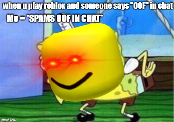 when u play roblox and someone says "OOF" in chat; Me = *SPAMS OOF IN CHAT* | image tagged in meme,roblox,oof | made w/ Imgflip meme maker