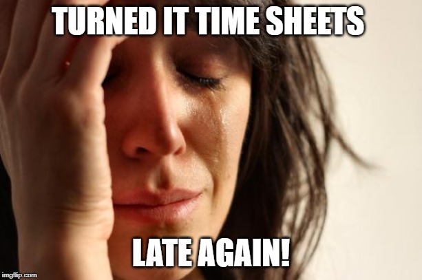 First World Problems Meme | TURNED IT TIME SHEETS; LATE AGAIN! | image tagged in memes,first world problems | made w/ Imgflip meme maker