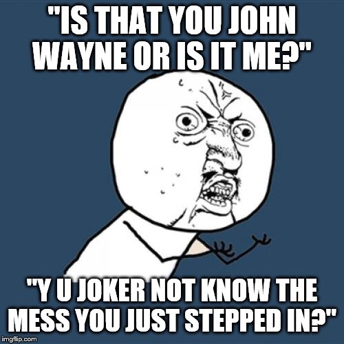 Full Metal Jacket | "IS THAT YOU JOHN WAYNE OR IS IT ME?"; "Y U JOKER NOT KNOW THE MESS YOU JUST STEPPED IN?" | image tagged in memes,y u no,drill instructor,marine corps,private,joker | made w/ Imgflip meme maker