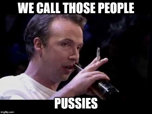 WE CALL THOSE PEOPLE PUSSIES | made w/ Imgflip meme maker