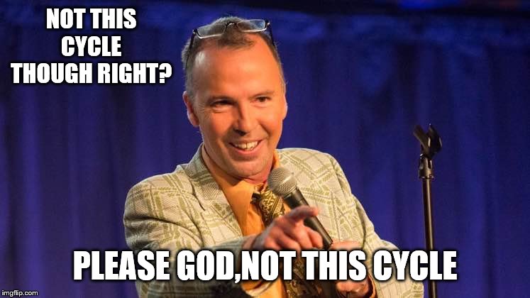 NOT THIS CYCLE THOUGH RIGHT? PLEASE GOD,NOT THIS CYCLE | made w/ Imgflip meme maker