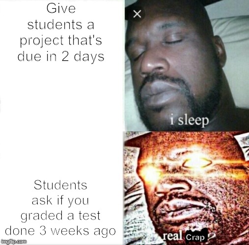 Sleeping Shaq | Give students a project that's due in 2 days; Students ask if you graded a test done 3 weeks ago; Crap | image tagged in memes,sleeping shaq | made w/ Imgflip meme maker