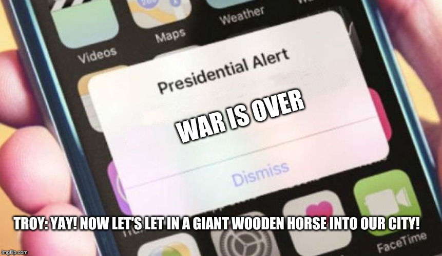 Presidential Alert | WAR IS OVER; TROY: YAY! NOW LET'S LET IN A GIANT WOODEN HORSE INTO OUR CITY! | image tagged in memes,presidential alert | made w/ Imgflip meme maker