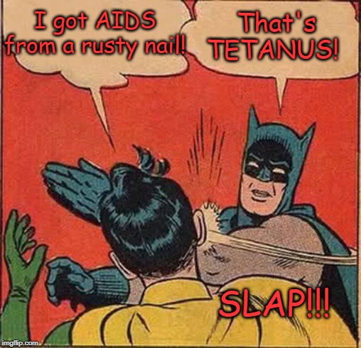 Batman Slapping Robin Meme | I got AIDS from a rusty nail! That's TETANUS! SLAP!!! | image tagged in memes,batman slapping robin | made w/ Imgflip meme maker