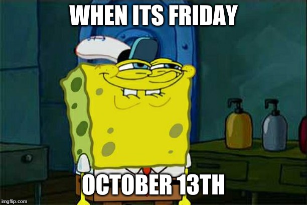 Don't You Squidward | WHEN ITS FRIDAY; OCTOBER 13TH | image tagged in memes,dont you squidward | made w/ Imgflip meme maker
