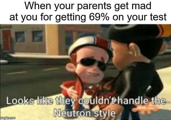 69% | When your parents get mad at you for getting 69% on your test | image tagged in looks like they couldn't handle the neutron style,jimmy neutron,funny,memes,69,test | made w/ Imgflip meme maker