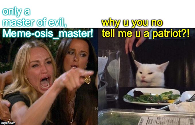 Woman Yelling At Cat Meme | only a
master of evil, Meme-osis_master! why u you no tell me u a patriot?! | image tagged in memes,woman yelling at cat | made w/ Imgflip meme maker