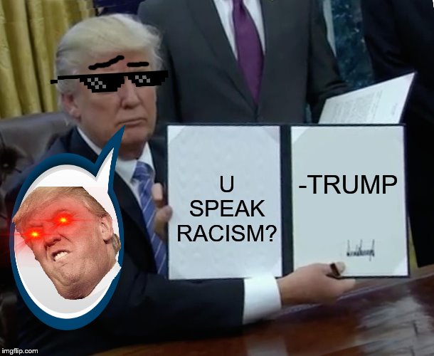 Trump Bill Signing *special* | U SPEAK RACISM? -TRUMP | image tagged in memes,trump bill signing,racism,funniest memes,political meme | made w/ Imgflip meme maker