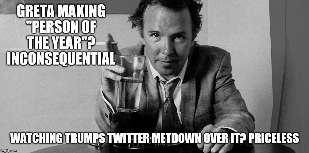 GRETA MAKING "PERSON OF THE YEAR"? INCONSEQUENTIAL WATCHING TRUMPS TWITTER METDOWN OVER IT? PRICELESS | made w/ Imgflip meme maker