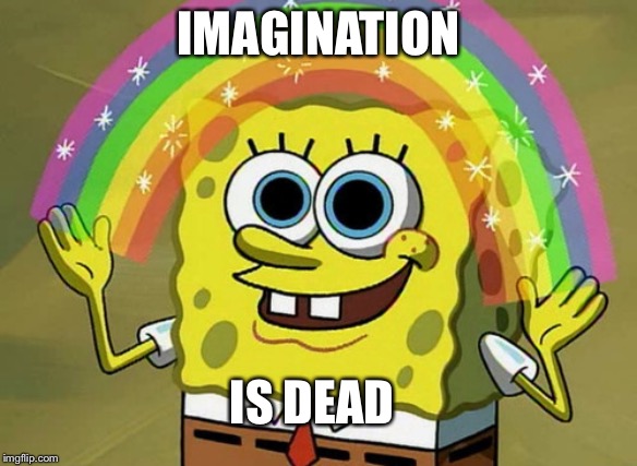 Imagination Spongebob Meme | IMAGINATION; IS DEAD | image tagged in memes,imagination spongebob | made w/ Imgflip meme maker