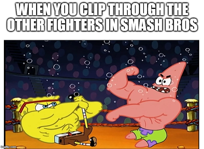 Super phase through bros | WHEN YOU CLIP THROUGH THE OTHER FIGHTERS IN SMASH BROS | image tagged in spongebob,super smash bros,super smash brothers,video games,nickelodeon,nintendo switch | made w/ Imgflip meme maker