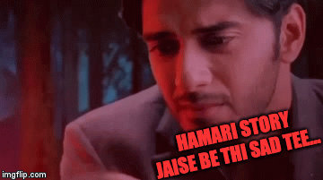 HAMARI STORY JAISE BE THI SAD TEE... | image tagged in gifs | made w/ Imgflip video-to-gif maker