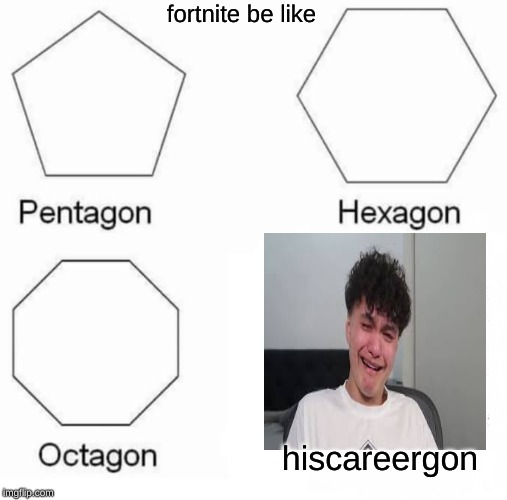 Pentagon Hexagon Octagon Meme | fortnite be like; hiscareergon | image tagged in memes,pentagon hexagon octagon | made w/ Imgflip meme maker