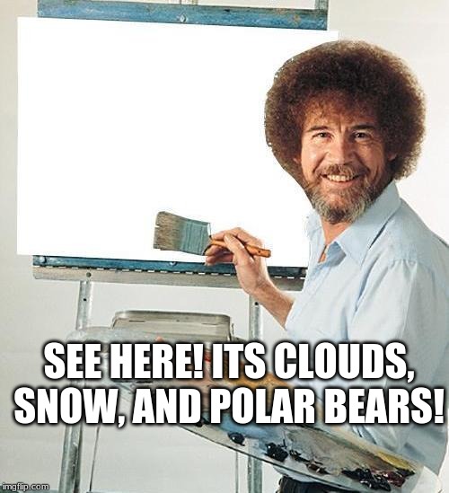 Bob Ross Troll | SEE HERE! ITS CLOUDS, SNOW, AND POLAR BEARS! | image tagged in bob ross troll | made w/ Imgflip meme maker