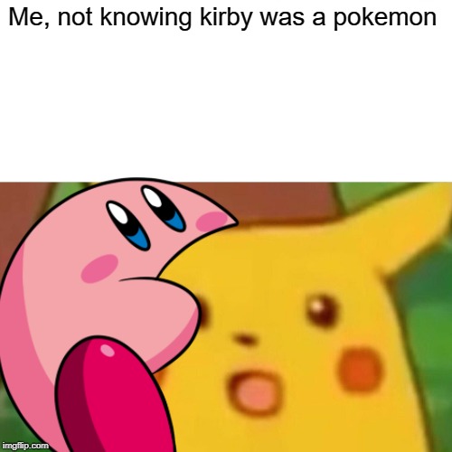 Me, not knowing kirby was a pokemon | image tagged in surprised pikachu | made w/ Imgflip meme maker