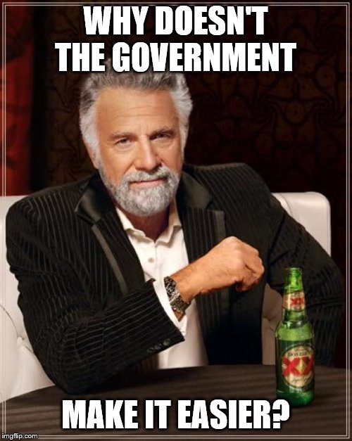 The Most Interesting Man In The World Meme | WHY DOESN'T THE GOVERNMENT MAKE IT EASIER? | image tagged in memes,the most interesting man in the world | made w/ Imgflip meme maker