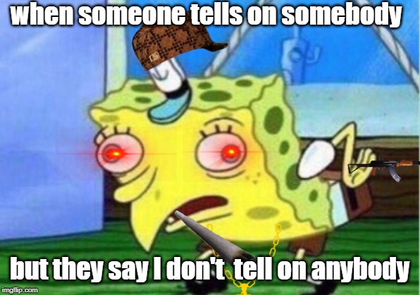 Mocking Spongebob | when someone tells on somebody; but they say I don't  tell on anybody | image tagged in memes,mocking spongebob | made w/ Imgflip meme maker