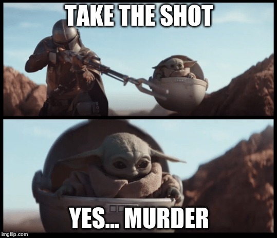 Baby Yoda | TAKE THE SHOT; YES... MURDER | image tagged in baby yoda | made w/ Imgflip meme maker