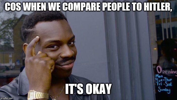 Roll Safe Think About It Meme | COS WHEN WE COMPARE PEOPLE TO HITLER, IT'S OKAY | image tagged in memes,roll safe think about it | made w/ Imgflip meme maker