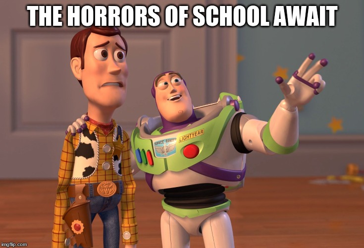 X, X Everywhere Meme | THE HORRORS OF SCHOOL AWAIT | image tagged in memes,x x everywhere | made w/ Imgflip meme maker