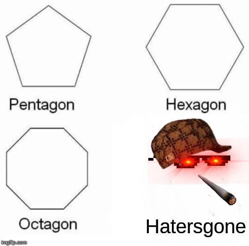 Pentagon Hexagon Octagon Meme | Hatersgone | image tagged in memes,pentagon hexagon octagon | made w/ Imgflip meme maker