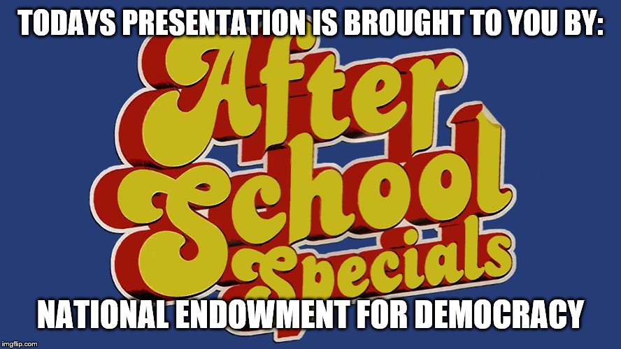 TODAYS PRESENTATION IS BROUGHT TO YOU BY: NATIONAL ENDOWMENT FOR DEMOCRACY | made w/ Imgflip meme maker