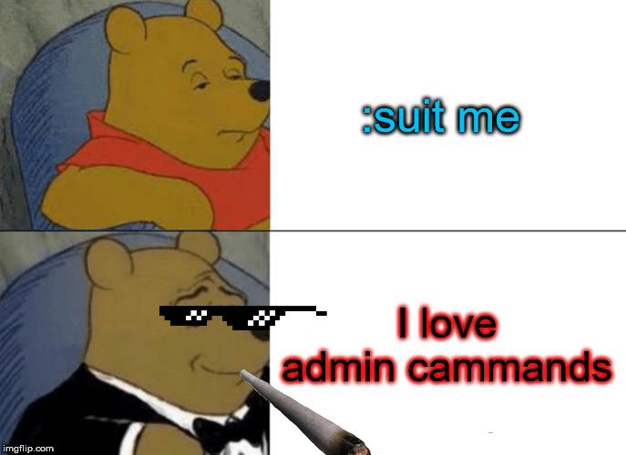 admin winnie the pooh | :suit me; I love admin cammands | image tagged in memes,tuxedo winnie the pooh | made w/ Imgflip meme maker