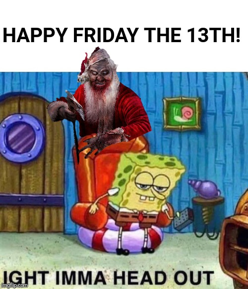 Ho! Ho! Ho! Bloody Christmas! | HAPPY FRIDAY THE 13TH! | image tagged in memes,spongebob ight imma head out,friday the 13th,greenpepperoni,christmas,rudolph | made w/ Imgflip meme maker