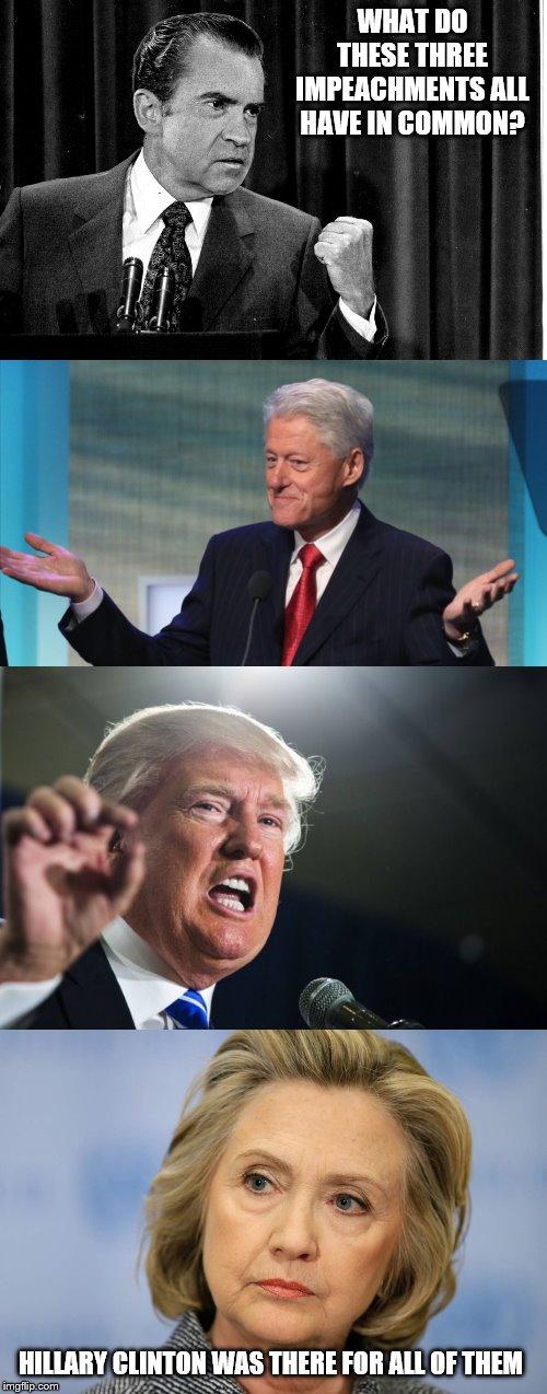 common thread | WHAT DO THESE THREE IMPEACHMENTS ALL HAVE IN COMMON? HILLARY CLINTON WAS THERE FOR ALL OF THEM | image tagged in donald trump,hilary clinton,bill clinton so what,nixon shakingfist,fishy | made w/ Imgflip meme maker