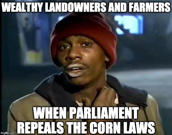 Y'all Got Any More Of That | WEALTHY LANDOWNERS AND FARMERS; WHEN PARLIAMENT REPEALS THE CORN LAWS | image tagged in memes,y'all got any more of that | made w/ Imgflip meme maker