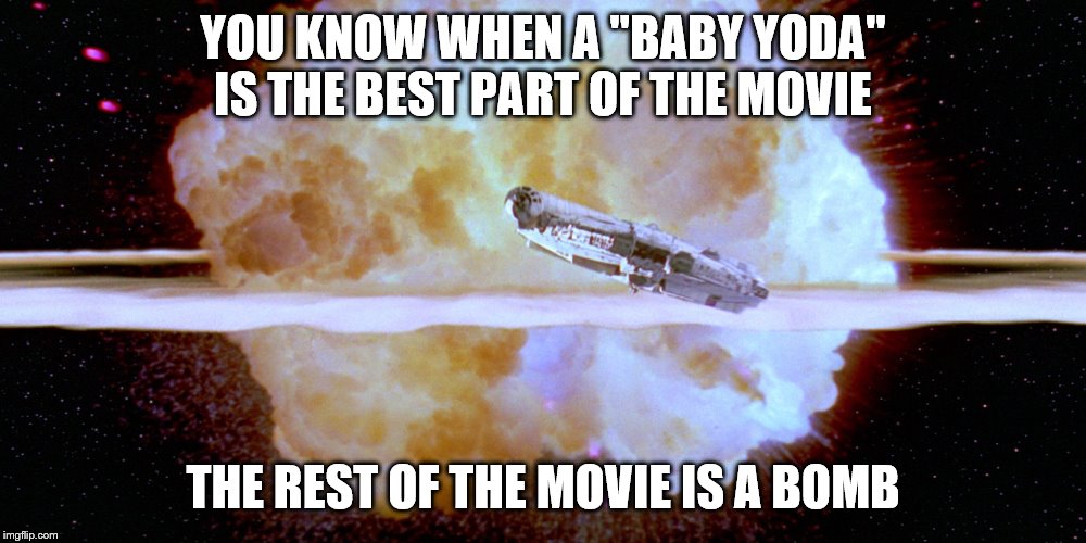 Death Star exploding | YOU KNOW WHEN A "BABY YODA" IS THE BEST PART OF THE MOVIE; THE REST OF THE MOVIE IS A BOMB | image tagged in death star exploding | made w/ Imgflip meme maker