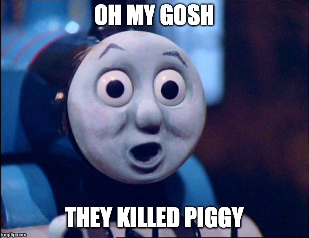oh shit thomas | OH MY GOSH; THEY KILLED PIGGY | image tagged in oh shit thomas | made w/ Imgflip meme maker