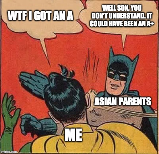 Batman Slapping Robin | WTF I GOT AN A; WELL SON, YOU DON'T UNDERSTAND. IT COULD HAVE BEEN AN A+; ASIAN PARENTS; ME | image tagged in memes,batman slapping robin | made w/ Imgflip meme maker